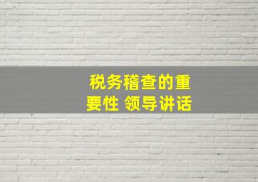 税务稽查的重要性 领导讲话